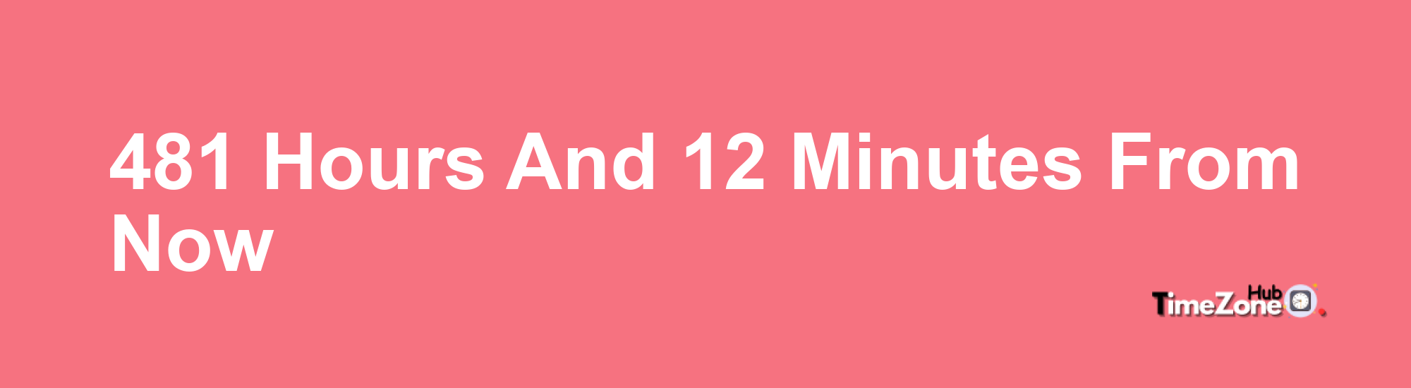481 Hours and 12 Minutes From Now